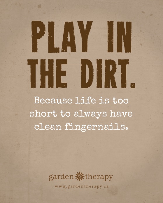 Play in the Dirt Because Life is too Short to Always Have Clean Fingernails #gardentherapy