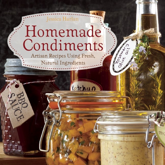 Homemade Condiments Artisan Recipes Using Fresh Natural Ingredients