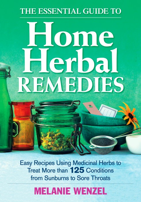 The Essential Guide to Home Herbal Remedies Easy Recipes Using Medicinal Herbs to Treat More Than 125 Conditions from Sunburns to Sore Throats